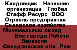 Кладовщик › Название организации ­ Глобал Стафф Ресурс, ООО › Отрасль предприятия ­ Складское хозяйство › Минимальный оклад ­ 20 000 - Все города Работа » Вакансии   . Свердловская обл.,Реж г.